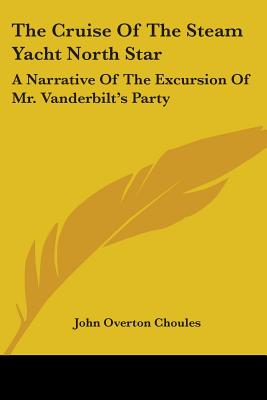 The Cruise Of The Steam Yacht North Star: A Narrative Of The Excursion Of Mr. Vanderbilt's Party - Choules, John Overton