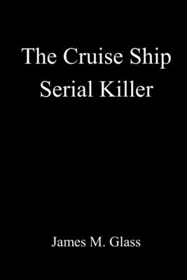 The Cruise Ship Serial Killer - Glass, James M