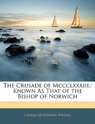 The Crusade of MCCCLXXXIII.: Known as That of the Bishop of Norwich - Wrong, George McKinnon