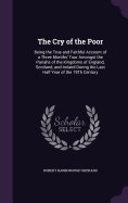 The Cry of the Poor: Being the True and Faithful Account of a Three Months' Tour Amongst the Pariahs of the Kingdoms of England, Scotland, and Ireland During the Last Half Year of the 19Th Century