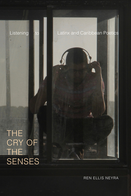 The Cry of the Senses: Listening to Latinx and Caribbean Poetics - Ellis Neyra, Ren