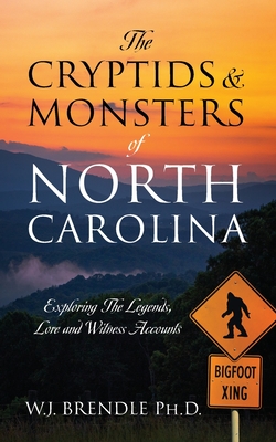 The Cryptids & Monsters of North Carolina: Exploring The Legends, Lore and Witness Accounts - Brendle, W J, PhD