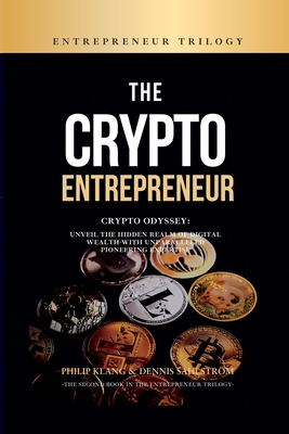 The Crypto Entrepreneur: Crypto Odyssey: Unveil the Hidden Realm of Digital Wealth with Unparalleled Pioneering Expertise - Klang, Philip, and Sahlstrm, Dennis