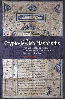 The Crypto-Jewish Mashhadis: The Shaping of Religious and Communal Identity in Their Journey from Iran to New York - Nissimi, Hilda