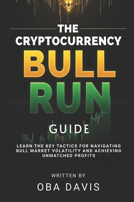 The Cryptocurrency Bull Run Guide: Learn the Key Tactics for Navigating Bull Market Volatility and Achieving Unmatched Profits - Davis, Oba