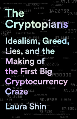 The Cryptopians: Idealism, Greed, Lies, and the Making of the First Big Cryptocurrency Craze - Shin, Laura