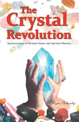 The Crystal Revolution: Quantum Keys to Personal Power and Spiritual Mastery - Calverley, Roger