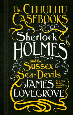 The Cthulhu Casebooks - Sherlock Holmes and the Sussex Sea-Devils - Lovegrove, James