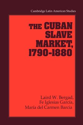 The Cuban Slave Market, 1790-1880 - Bergad, Laird W., and Iglesias Garca, Fe, and Barcia, Mara del Carmen