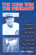 The Cubs Win the Pennant!: Charlie Grimm, the Billy Goat Curse, and the 1945 World Series Run