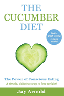 The Cucumber Diet: The Power of Conscious Eating Volume 1