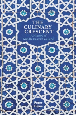 The Culinary Crescent: A History of Middle Eastern Cuisine - Heine, Peter, and Lewis, Peter (Translated by)
