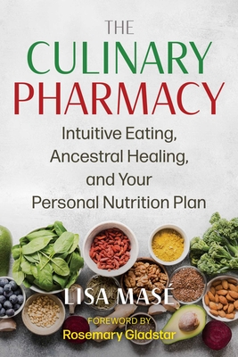 The Culinary Pharmacy: Intuitive Eating, Ancestral Healing, and Your Personal Nutrition Plan - Mas, Lisa, and Gladstar, Rosemary (Foreword by)