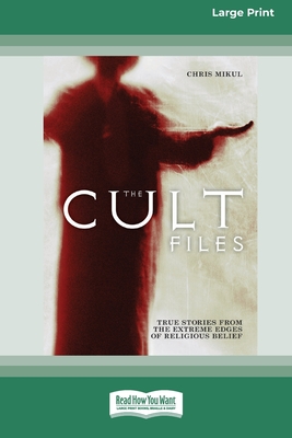 The Cult Files: True stories from the extreme edges of religious beliefs (16pt Large Print Edition) - Mikul, Chris