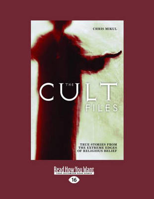 The Cult Files: True stories from the extreme edges of religious beliefs - Mikul, Chris