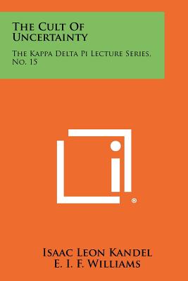 The Cult Of Uncertainty: The Kappa Delta Pi Lecture Series, No. 15 - Kandel, Isaac Leon, and Williams, E I F (Editor)