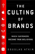 The Culting of Brands: When Customers Become True Believers - Atkin, Douglas