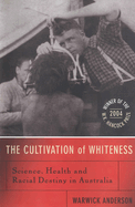 The Cultivation Of Whiteness: Science, Health and Racial Destiny in Australia