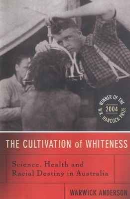 The Cultivation Of Whiteness: Science, Health and Racial Destiny in Australia - Warwick, Anderson,