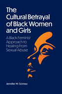 The Cultural Betrayal of Black Women and Girls: A Black Feminist Approach to Healing from Sexual Abuse