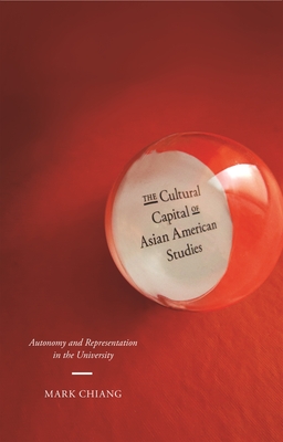 The Cultural Capital of Asian American Studies: Autonomy and Representation in the University - Chiang, Mark, Professor