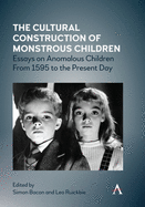 The Cultural Construction of Monstrous Children: Essays on Anomalous Children from 1595 to the Present Day