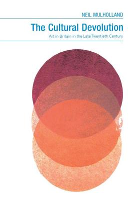 The Cultural Devolution: Art in Britain in the Late Twentieth Century - Mulholland, Neil