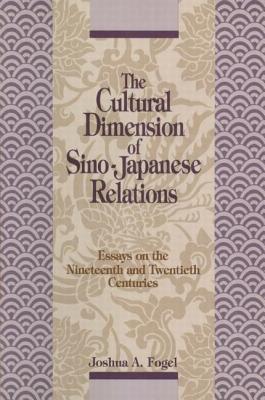 The Cultural Dimensions of Sino-Japanese Relations: Essays on the Nineteenth and Twentieth Centuries - Fogel, Joshua A