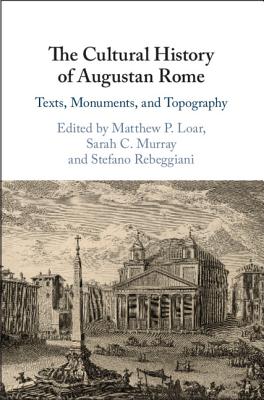 The Cultural History of Augustan Rome: Texts, Monuments, and Topography - Loar, Matthew P (Editor), and Murray, Sarah C (Editor), and Rebeggiani, Stefano (Editor)