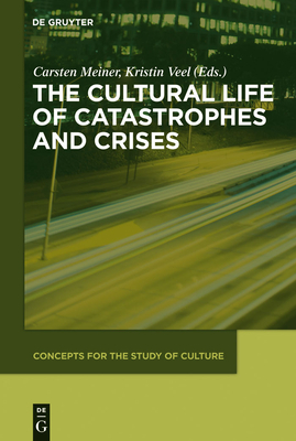 The Cultural Life of Catastrophes and Crises - Meiner, Carsten (Editor), and Veel, Kristin (Editor)