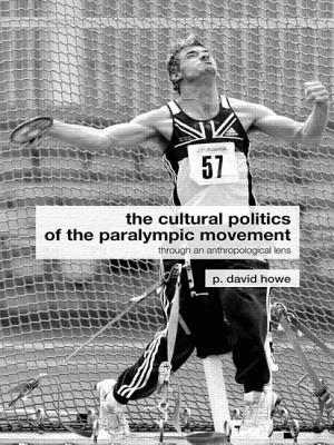 The Cultural Politics of the Paralympic Movement: Through an Anthropological Lens - Howe, P David