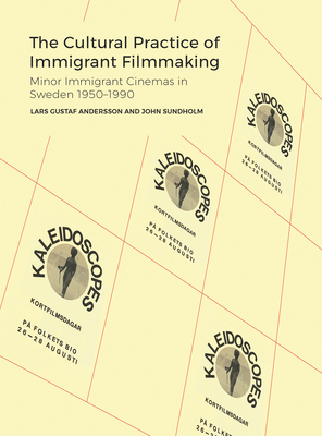 The Cultural Practice of Immigrant Filmmaking: Minor Immigrant Cinemas in Sweden 1950-1990 - Andersson, Lars Gustaf, and Sundholm, John, and James, David E (Foreword by)