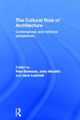 The Cultural Role of Architecture: Contemporary and Historical Perspectives - Emmons, Paul (Editor), and Lomholt, Jane (Editor), and Shannon Hendrix, John (Editor)