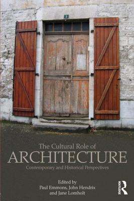 The Cultural Role of Architecture: Contemporary and Historical Perspectives - Emmons, Paul (Editor), and Lomholt, Jane (Editor), and Shannon Hendrix, John (Editor)