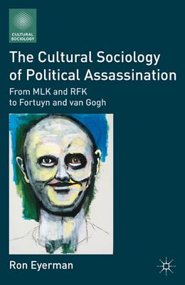 The Cultural Sociology of Political Assassination: From MLK and RFK to Fortuyn and Van Gogh - Eyerman, R