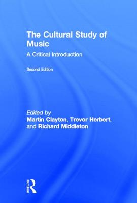 The Cultural Study of Music: A Critical Introduction - Clayton, Martin (Editor), and Herbert, Trevor (Editor), and Middleton, Richard (Editor)