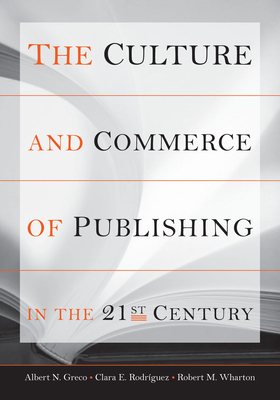 The Culture and Commerce of Publishing in the 21st Century - Greco, Albert N, and Rodrguez, Clara E, and Wharton, Robert M