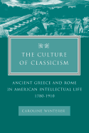 The Culture of Classicism: Ancient Greece and Rome in American Intellectual Life, 1780-1910