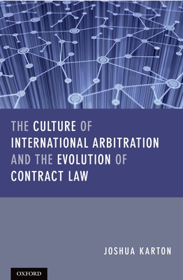 The Culture of International Arbitration and The Evolution of Contract Law - Karton, Joshua D H