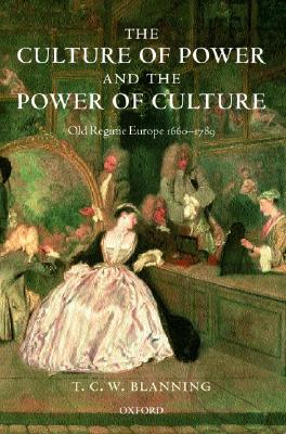 The Culture of Power and the Power of Culture: Old Regime Europe 1660-1789 - Blanning, T C W