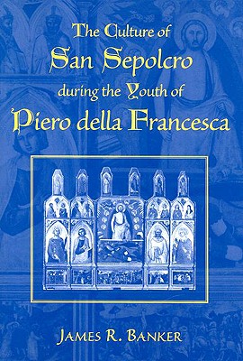 The Culture of San Sepolcro During the Youth of Piero Della Francesca - Banker, James R