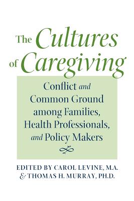 The Cultures of Caregiving: Conflict and Common Ground Among Families, Health Professionals, and Policy Makers - Levine, Carol, Mrs. (Editor), and Murray, Thomas H, Dr. (Editor), and Cassel, Christine K (Foreword by)