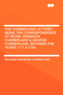 The Cumberland Letters: Being the Correspondence of Richd. Dennison Cumberland and George Cumberland, Between the Years 1771 and 1784 (Classic Reprint)