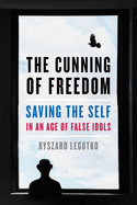 The Cunning of Freedom: Saving the Self in an Age of False Idols