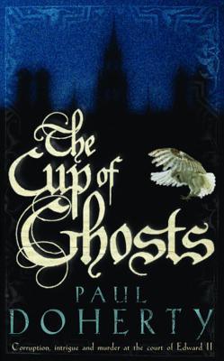 The Cup of Ghosts (Mathilde of Westminster Trilogy, Book 1): Corruption, intrigue and murder in the court of Edward II - Doherty, Paul