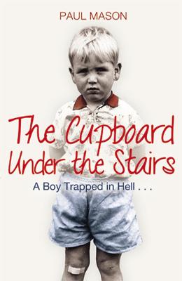 The Cupboard Under the Stairs: A Boy Trapped in Hell... - Mason, Paul