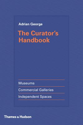 The Curator's Handbook: Museums, Commercial Galleries, Independent Spaces - George, Adrian