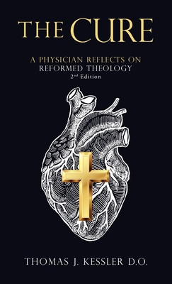 The Cure: A Physician Reflects on Reformed Theology 2Nd Edition - Kessler D O, Thomas J