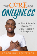 The Cure For Onlyness: A Black Man's Guide To Joy, Passion & Purpose