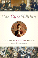 The Cure Within: A History of Mind-Body Medicine - Harrington, Anne, Dr.